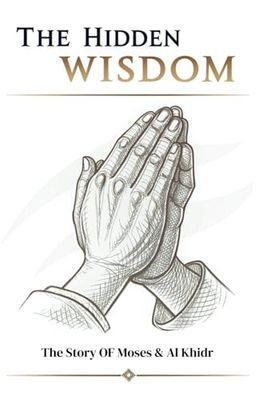 The Hidden Wisdom: The Story OF Moses & Al Khidr