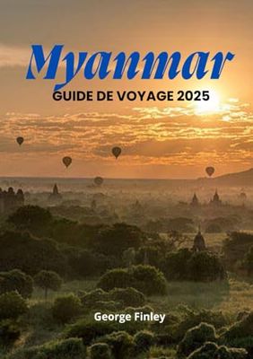 MYANMAR GUIDE DE VOYAGE 2025: Votre voyage complet à travers la riche culture du Myanmar, ses paysages époustouflants et ses trésors cachés
