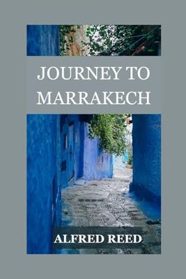 Journey To Marrakech: Discovering the Secrets of Morocco's Ancient City