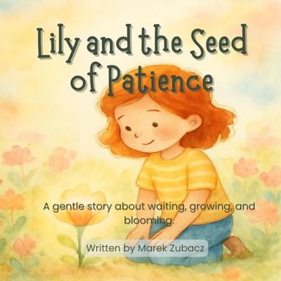 Lily and the Seed of Patience: A gentle story about growing slowly, loving deeply, and blooming when you’re ready.