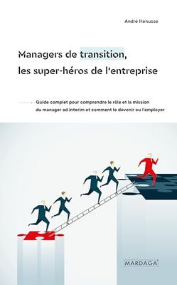 Managers de transition, les super-héros de l'entreprise: Guide complet pour comprendre le rôle et la mission du manager ad interim et comment le devenir ou l’employer
