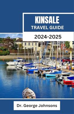 KINSALE TRAVEL GUIDE 2024-2025: Discover the Best of Kinsale: A Curated Guide to History, Culture, and Scenic Adventures