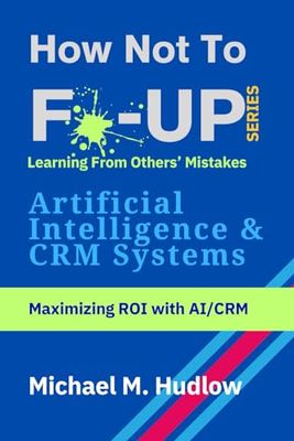 How Not To F*ck Up - Artificial Intelligence & CRM Systems: Maximizing ROI with AI/CRM