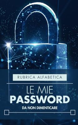 Tutte le mie Password da non dimenticare: Rubrica Alfabetica per memorizzare e organizzare i codici di sicurezza digitale