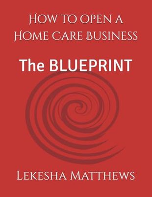How to open a Home Care Business: The BLUEPRINT