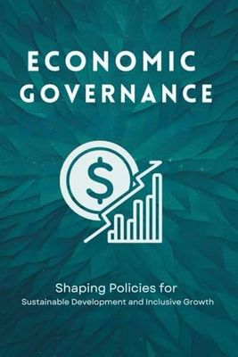 Economic Governance: Shaping Policies for Sustainable Development and Inclusive Growth