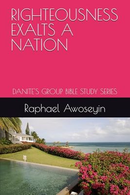 RIGHTEOUSNESS EXALTS A NATION: DANITE'S GROUP BIBLE STUDY SERIES