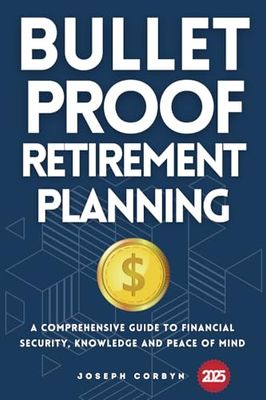 The BulletProof Retirement Planning Blueprint: A Comprehensive Guide to Financial Security, Knowledge and Peace of Mind