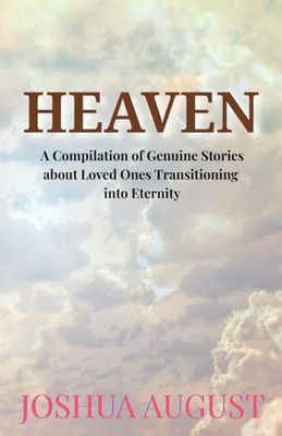 Heaven: A Compilation of Genuine Stories about Loved Ones Transitioning into Eternity