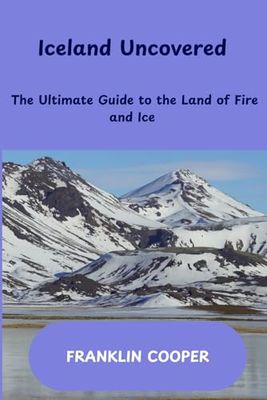 Iceland Uncovered: The Ultimate Guide to the Land of Fire and Ice