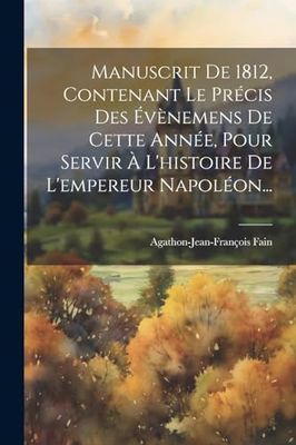 Manuscrit De 1812, Contenant Le Précis Des Évènemens De Cette Année, Pour Servir À L'histoire De L'empereur Napoléon...