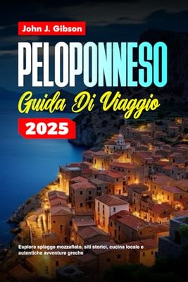 PELOPONNESE GUIDA DI VIAGGIO 2025: Esplora spiagge mozzafiato, siti storici, cucina locale e autentiche avventure greche