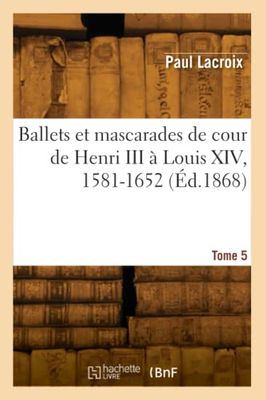 Ballets et mascarades de cour de Henri III à Louis XIV, 1581-1652. Tome 5