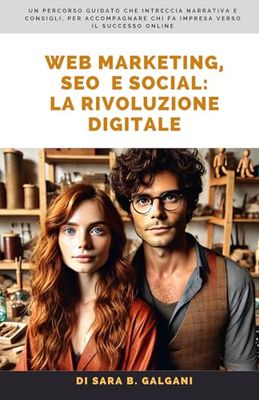 Web Marketing, SEO e Social: la rivoluzione digitale: un percorso guidato che intreccia narrativa e consigli, per accompagnare chi fa impresa verso il successo online