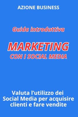 Guida Introduttiva: Marketing con i Social Media: Valuta l'Utilizzo dei Social Media per Acquisire Clienti e Fare Vendite