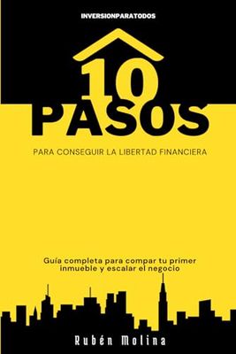 10 PASOS PARA CONSEGUIR LA LIBERTAD FINANCIERA: Guía completa para comprar tu primer inmueble y escalar el negocio