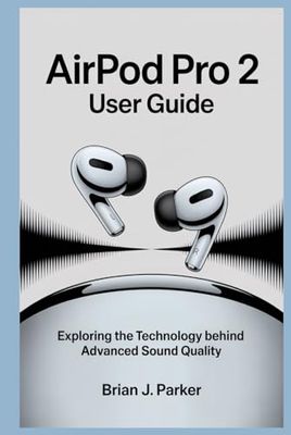 AIRPOD PRO 2 USER GUIDE: Exploring the Technology Behind Advanced Sound Quality