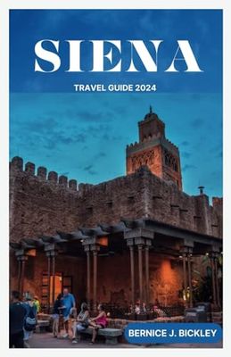 SIENA TRAVEL GUIDE 2024: Tuscan Time Travel: Immerse Yourself in Siena's Enchanting Past (2024 Guide)