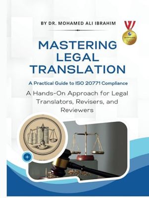 MASTERING LEGAL TRANSLATION A Practical Guide to ISO 20771 Compliance: A Hands-On Approach for Legal Translators, Revisers, and Reviewers