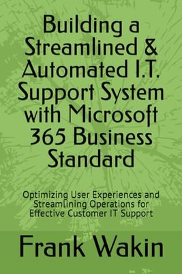 Building a Streamlined & Automated I.T. Support System with Microsoft 365 Business Standard: Optimizing User Experiences and Streamlining Operations for Effective Customer IT Support
