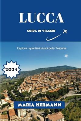 LUCCA GUIDA DI VIAGGIO 2024: Esplora i quartieri vivaci della Toscana