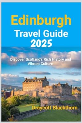 Edinburgh Travel Guide 2025: Discover Scotland's Rich History and Vibrant Culture