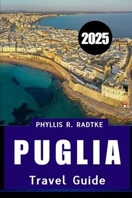 PUGLIA TRAVEL GUIDE 2025: A Sun-Drenched Escape of Culture, Cuisine, Coastlines & Countryside”