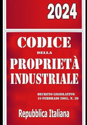 Codice della Proprietà Industriale 2024: Decreto Legislativo 10 febbraio 2005, n. 30