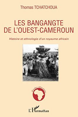 Les bangangte de l'ouest-Cameroun: Histoire et ethnologie d'un royaume africain
