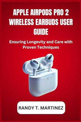 APPLE AIRPODS PRO 2 WIRELESS EARBUDS USER GUIDE: Ensuring Longevity and Care with Proven Techniques