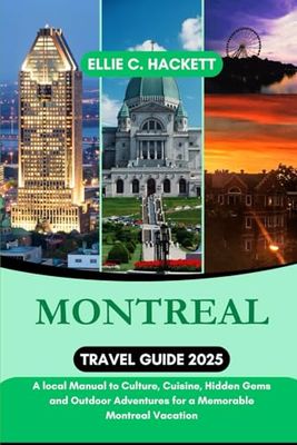 Montreal Travel Guide 2025: A local Manual to Culture, Cuisine, Hidden Gems and Outdoor Adventures for a Memorable Montreal Vacation