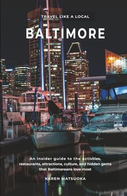 Travel Like a Local in Baltimore: An Insider’s Guide to the Activities, Restaurants, Attractions, Culture, and Hidden Gems that Baltimoreans Love Most