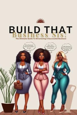 Build That Business Sis!: The Ultimate Guide To Structuring A Successful Business