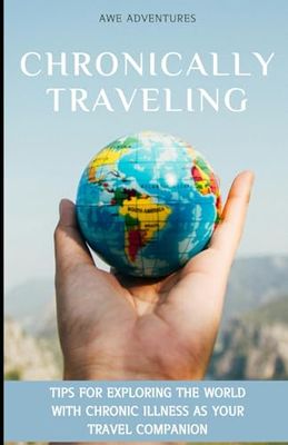 Chronically Traveling: Tips for Exploring the World with Chronic Illness as Your Travel Companion