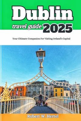 Dublin Travel Guide 2025: Your Ultimate Companion For Visiting Ireand's Capital