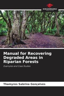 Manual for Recovering Degraded Areas in Riparian Forests: Examples and Case Studies