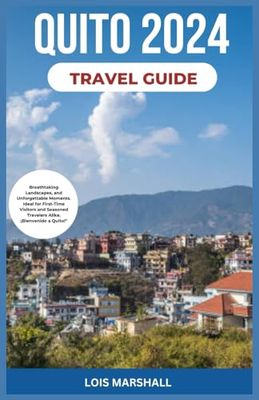 QUITO TRAVEL GUIDE 2024: Your Passport to Quito's Rich Heritage, Breathtaking Landscapes, and Unforgettable Moments. Ideal for First-Time Visitors and Seasoned Travelers Alike. ¡Bienvenido a Quito!"