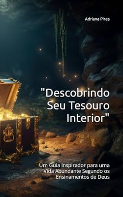 "Descobrindo Seu Tesouro Interior": Um Guia Inspirador para uma Vida Abundante Segundo os Ensinamentos de Deus