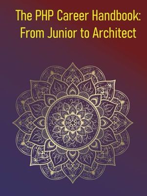 The PHP Career Handbook: From Junior to Architect: The Definitive Guide For PHP Developers, Offering Actionable Advice And A Clear Roadmap For Career Progression