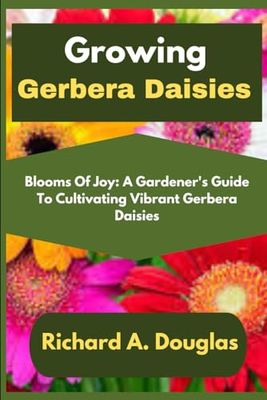 Growing Gerbera Daisies: Blooms Of Joy: A Gardener's Guide To Cultivating Vibrant Gerbera Daisies