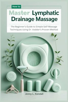 How to Master Lymphatic Drainage Massage: The Beginner’s Guide to Simple Self-Massage Techniques Using Dr. Vodder’s Proven Method