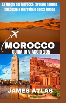 MAROCCO GUIDA DI VIAGGIO 2025: La magia del Marocco: svelare gemme nascoste e meraviglie senza tempo