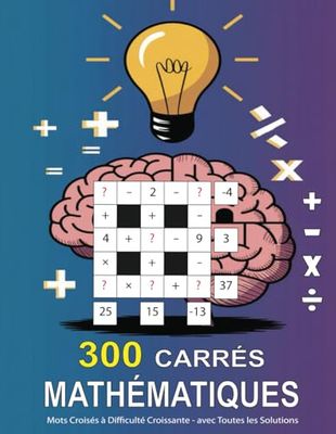 300 Carrés Mathématiques 3x3 - 4x4 - 5x5 - Mots Croisés à Difficulté Croissante avec Toutes les Solutions: Passe-temps, Entraînement Mental Adapté à Tous les Âges pour Garder le Cerveau Jeune !