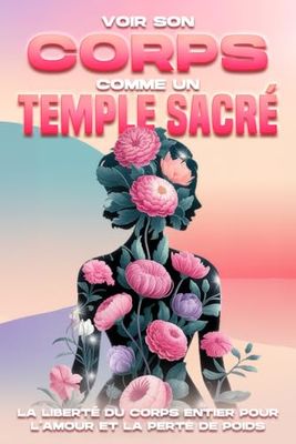 Voir son corps comme un temple sacré: La liberté du corps entier pour l'amour et la perte de poids