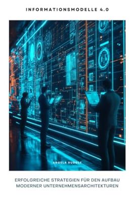 Informationsmodelle 4.0: Erfolgreiche Strategien für den Aufbau moderner Unternehmensarchitekturen