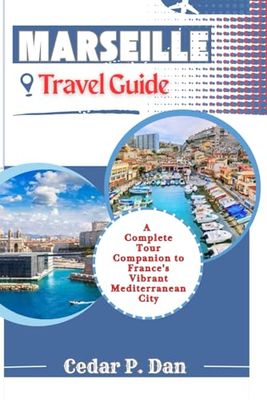 MARSEILLE Travel Guide: A Complete Tour Companion to France's Vibrant Mediterranean City