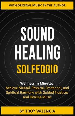 SOUND HEALING - SOLFEGGIO: Wellness in Minutes: Achieve Mental, Physical, Emotional, and Spiritual Harmony with Guided Practices and Healing Music