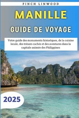 Manille Guide De Voyage 2025: Votre guide des monuments historiques, de la cuisine locale, des trésors cachés et des aventures dans la capitale animée des Philippines