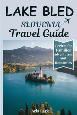 Lake Bled Slovenia Travel Guide 2025: A Comprehensive Companion to Discover Most Interesting Places, Fun Activities, What Not to Do, and Expert Tips to Explore Like a Local
