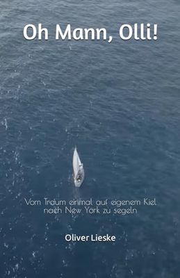 Oh Mann, Olli!: Vom Traum einmal auf eigenem Kiel nach New York zu segeln